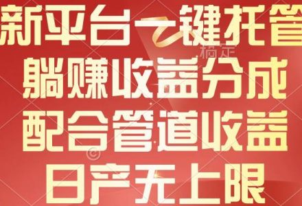 新平台一键托管，躺赚收益分成，配合管道收益，日产无上限-创艺项目网