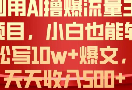 利用 AI撸爆流量主收益，小白也能轻松写10W+爆款文章，轻松日入500+-创艺项目网