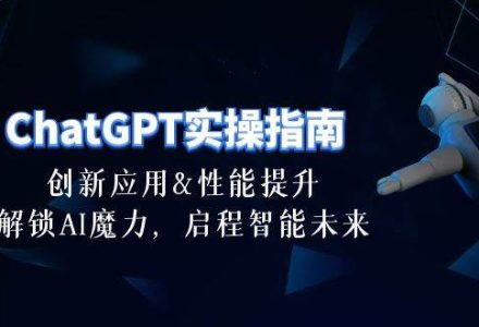 ChatGPT-实操指南：创新应用及性能提升，解锁 AI魔力，启程智能未来-30节-创艺项目网