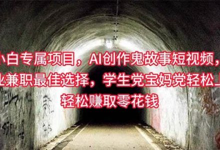 小白专属，AI创作灵异故事短视频，副业兼职最佳选择，学生党宝妈党轻松…-创艺项目网