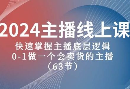 2024主播线上课，快速掌握主播底层逻辑，0-1做一个会卖货的主播（63节课）-创艺项目网