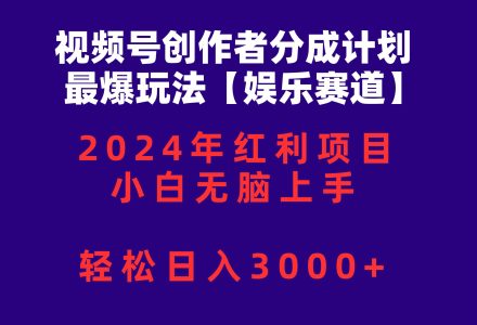 视频号创作者分成2024最爆玩法【娱乐赛道】，小白无脑上手，轻松日入3000+-创艺项目网