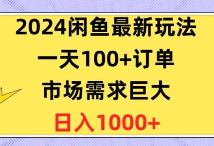 2024闲鱼最新玩法，一天100+订单，市场需求巨大，日入1400+-创艺项目网