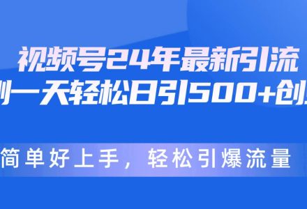 视频号24年最新引流，一天轻松日引500+创业粉，简单好上手，轻松引爆流量-创艺项目网