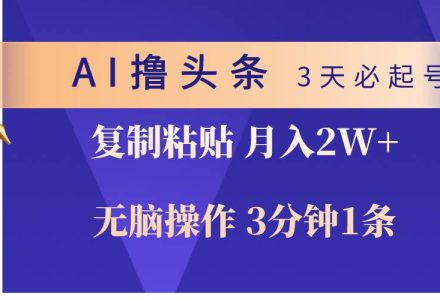 AI撸头条3天必起号，无脑操作3分钟1条，复制粘贴轻松月入2W+-创艺项目网