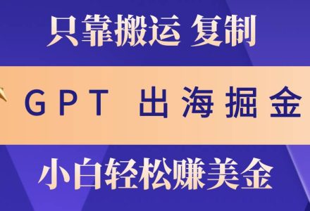 出海掘金搬运，赚老外美金，月入3w+，仅需GPT粘贴复制，小白也能玩转-创艺项目网