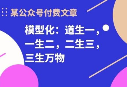 某付费文章《模型化：道生一，一生二，二生三，三生万物！》-创艺项目网