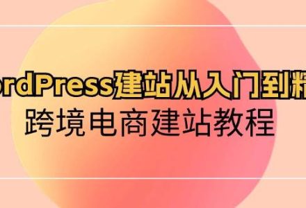 WordPress建站从入门到精通，跨境电商建站教程-创艺项目网